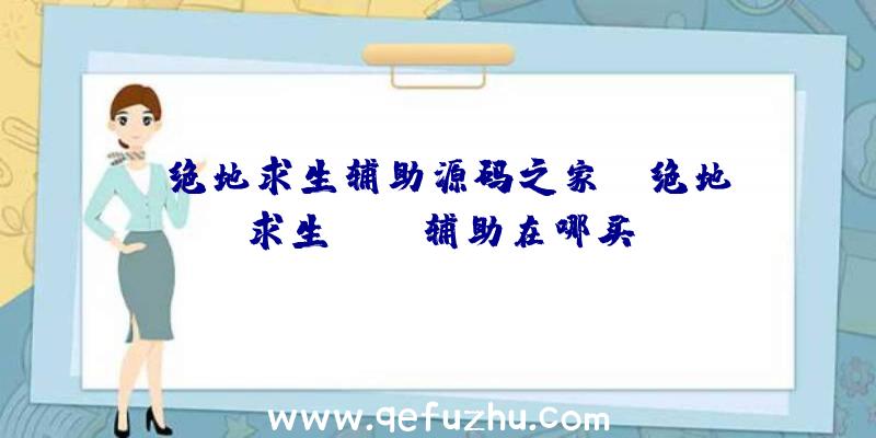 「绝地求生辅助源码之家」|绝地求生lang辅助在哪买